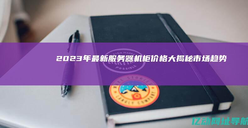 2023年最新服务器机柜价格大揭秘：市场趋势与购买指南