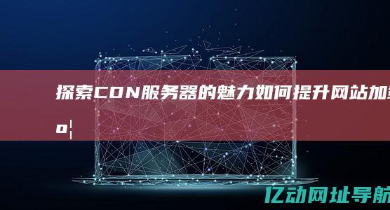 探索CDN的魅力如何提升网站加载速度